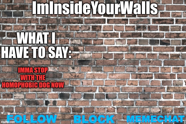 ImInsideYourWalls | IMMA STOP WITH THE HOMOPHOBIC DOG NOW | image tagged in iminsideyourwalls | made w/ Imgflip meme maker