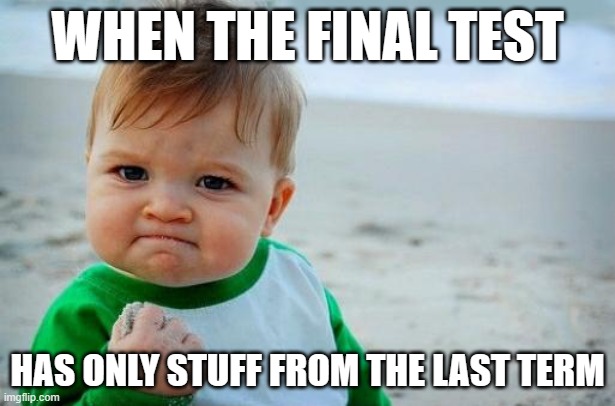 FINALLY MY MATH TEACHER WAS KIND!! | WHEN THE FINAL TEST; HAS ONLY STUFF FROM THE LAST TERM | image tagged in yes baby | made w/ Imgflip meme maker
