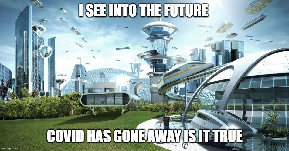future | I SEE INTO THE FUTURE; COVID HAS GONE AWAY IS IT TRUE | image tagged in future society | made w/ Imgflip meme maker