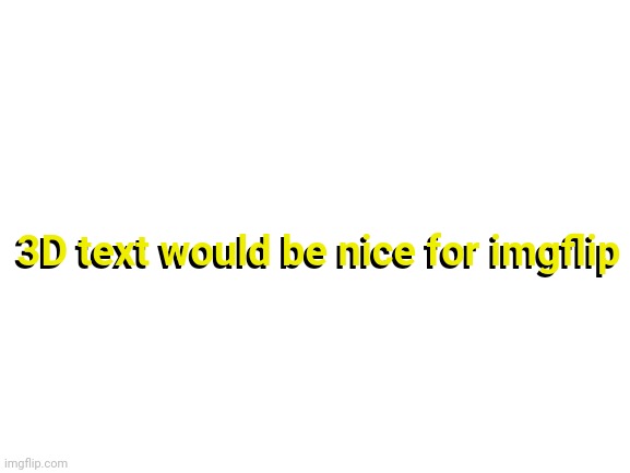 Blank White Template | 3D text would be nice for imgflip; 3D text would be nice for imgflip | image tagged in blank white template | made w/ Imgflip meme maker