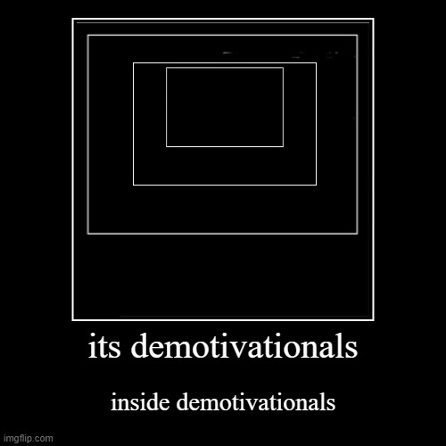 demotivationalception | its demotivationals | inside demotivationals | image tagged in funny,demotivationals | made w/ Imgflip demotivational maker