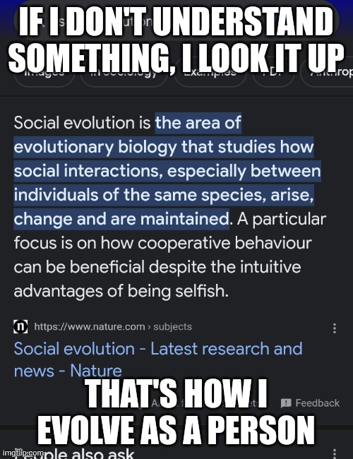 For some, no names but they lean right, will try and mock before they understand what they're mocking, learn something will ya. | IF I DON'T UNDERSTAND SOMETHING, I LOOK IT UP; THAT'S HOW I EVOLVE AS A PERSON | image tagged in memes,funny,education | made w/ Imgflip meme maker