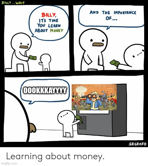 me playing fallout be like | OOOKKKAYYYY | image tagged in billy learning about money | made w/ Imgflip meme maker