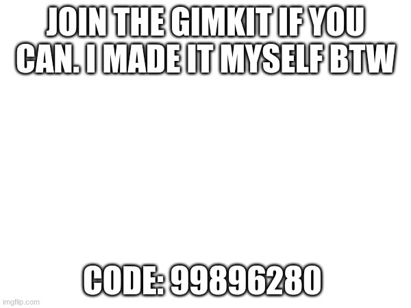 join. now | JOIN THE GIMKIT IF YOU CAN. I MADE IT MYSELF BTW; CODE: 99896280 | made w/ Imgflip meme maker