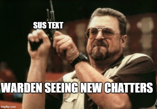 Warden Being Sus After Seeing New Chatters | SUS TEXT; WARDEN SEEING NEW CHATTERS | image tagged in memes,am i the only one around here,funny,fun,meme,warden being sussy | made w/ Imgflip meme maker