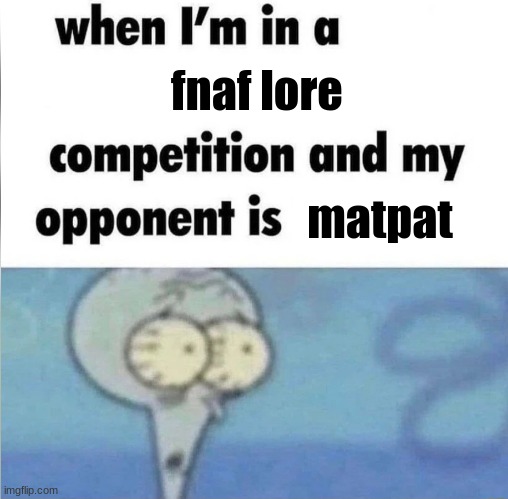 whe i'm in a competition and my opponent is | fnaf lore; matpat | image tagged in whe i'm in a competition and my opponent is,memes,funny | made w/ Imgflip meme maker