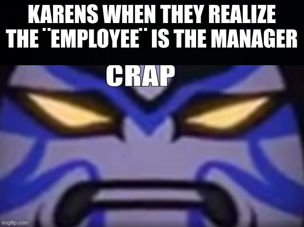 this has happened before | KARENS WHEN THEY REALIZE THE ¨EMPLOYEE¨ IS THE MANAGER | image tagged in no idea what tags should be | made w/ Imgflip meme maker