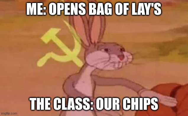 Bugs bunny communist | ME: OPENS BAG OF LAY'S; THE CLASS: OUR CHIPS | image tagged in bugs bunny communist | made w/ Imgflip meme maker