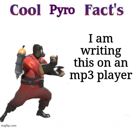 /srs | I am writing this on an mp3 player | image tagged in cooler pyro facts | made w/ Imgflip meme maker