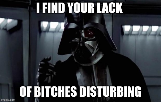 I find your lack of b!#$hes disturbing | image tagged in star wars,meme,funny meme,funny,memes | made w/ Imgflip meme maker