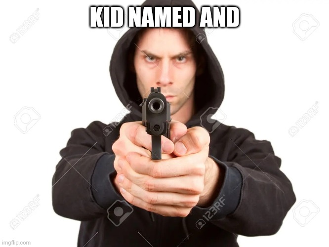 ______ or I'll shoot and you'll f***ing die | KID NAMED AND | image tagged in ______ or i'll shoot and you'll f ing die | made w/ Imgflip meme maker