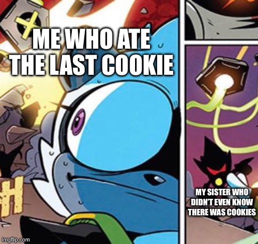 Oh shit I did wrong | ME WHO ATE THE LAST COOKIE; MY SISTER WHO DIDN’T EVEN KNOW THERE WAS COOKIES | image tagged in oh shit i did wrong | made w/ Imgflip meme maker
