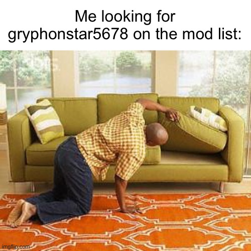 Where is that guy... (#1,339) | Me looking for gryphonstar5678 on the mod list: | image tagged in searching,owner,moderators,mods,imgflip,memes | made w/ Imgflip meme maker