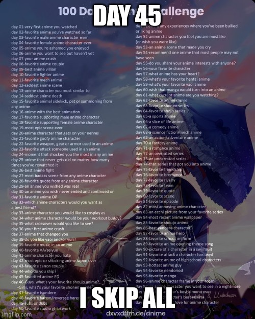 100 day anime challenge | DAY 45; I SKIP ALL | image tagged in 100 day anime challenge | made w/ Imgflip meme maker