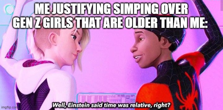 Controversy GO! | ME JUSTIFYING SIMPING OVER GEN Z GIRLS THAT ARE OLDER THAN ME: | image tagged in einstein said time was relative right,stop reading the tags | made w/ Imgflip meme maker