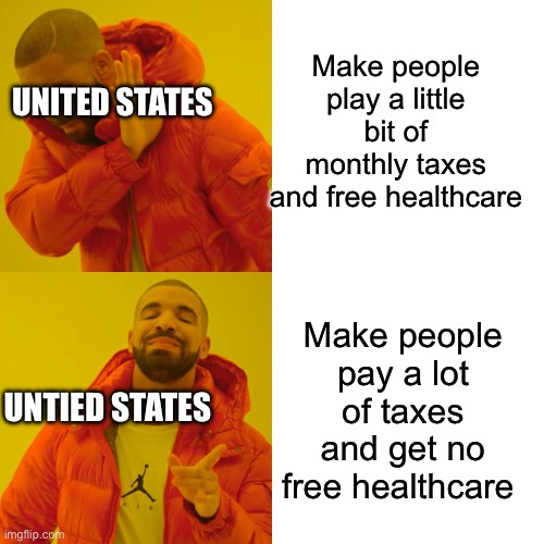 Drake Hotline Bling | Make people play a little bit of monthly taxes and free healthcare; UNITED STATES; Make people pay a lot of taxes and get no free healthcare; UNTIED STATES | image tagged in memes,drake hotline bling | made w/ Imgflip meme maker