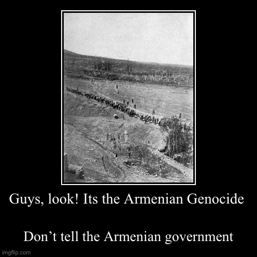 They don’t want you to know about it | Guys, look! Its the Armenian Genocide | Don’t tell the Armenian government | image tagged in funny,demotivationals | made w/ Imgflip demotivational maker
