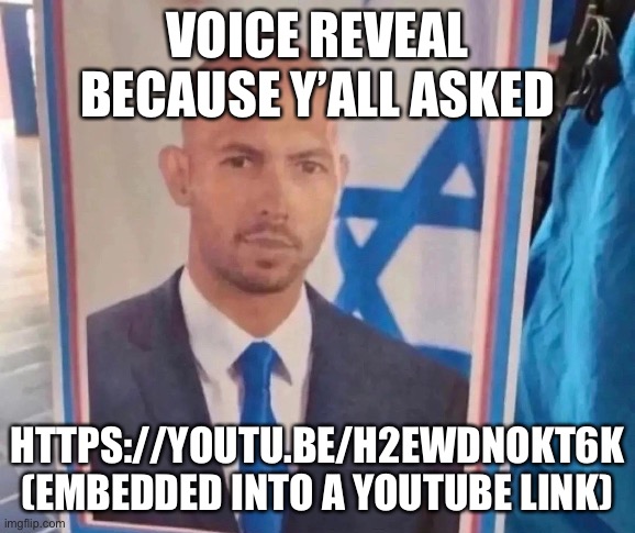 Top jew | VOICE REVEAL BECAUSE Y’ALL ASKED; HTTPS://YOUTU.BE/H2EWDNOKT6K (EMBEDDED INTO A YOUTUBE LINK) | image tagged in top jew | made w/ Imgflip meme maker
