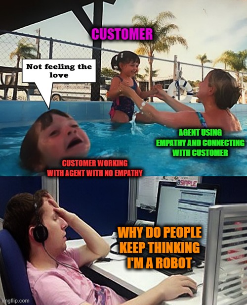 Rude Tech Support | CUSTOMER; AGENT USING EMPATHY AND CONNECTING WITH CUSTOMER; CUSTOMER WORKING WITH AGENT WITH NO EMPATHY; WHY DO PEOPLE KEEP THINKING I'M A ROBOT | image tagged in drowning tech support,tech support,rude,how rude | made w/ Imgflip meme maker