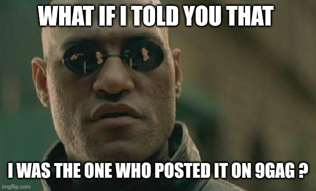 Matrix Morpheus Meme | WHAT IF I TOLD YOU THAT I WAS THE ONE WHO POSTED IT ON 9GAG ? | image tagged in memes,matrix morpheus | made w/ Imgflip meme maker