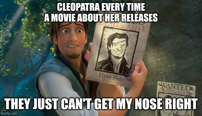 Cleopatra | CLEOPATRA EVERY TIME A MOVIE ABOUT HER RELEASES; THEY JUST CAN'T GET MY NOSE RIGHT | image tagged in they just can't get my nose right | made w/ Imgflip meme maker