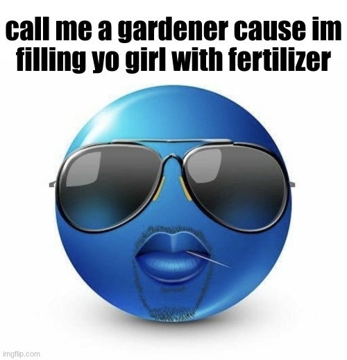 big rizz | call me a gardener cause im filling yo girl with fertilizer | image tagged in rizz with ya mom,rizz,ger,get real | made w/ Imgflip meme maker