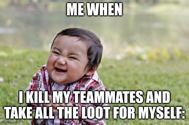 Evil Toddler | ME WHEN; I KILL MY TEAMMATES AND TAKE ALL THE LOOT FOR MYSELF: | image tagged in memes,evil toddler | made w/ Imgflip meme maker