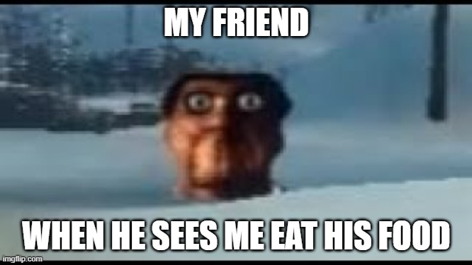 RUN | MY FRIEND; WHEN HE SEES ME EAT HIS FOOD | image tagged in memes,obunga | made w/ Imgflip meme maker
