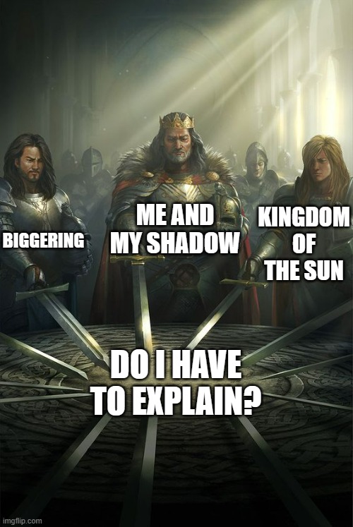 any other movies/songs that could fit right in? | ME AND MY SHADOW; BIGGERING; KINGDOM OF THE SUN; DO I HAVE TO EXPLAIN? | image tagged in knights of the round table,lost media | made w/ Imgflip meme maker