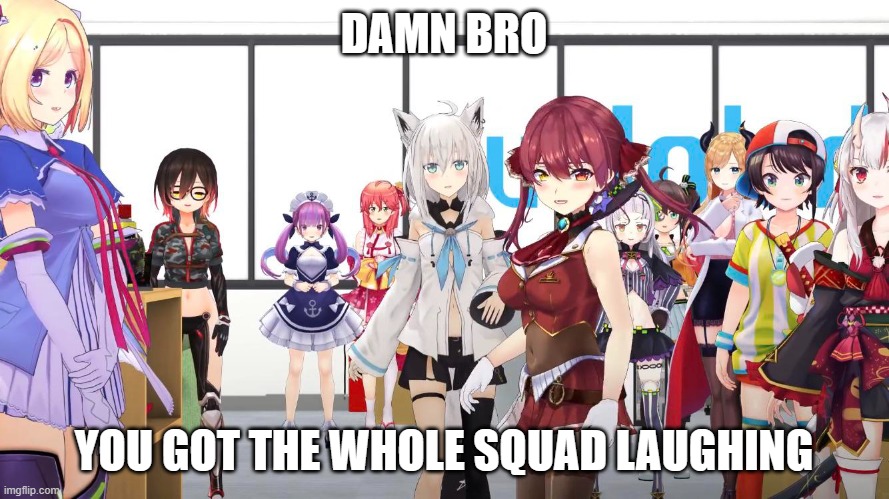 DAMN BRO; YOU GOT THE WHOLE SQUAD LAUGHING | image tagged in hololive | made w/ Imgflip meme maker