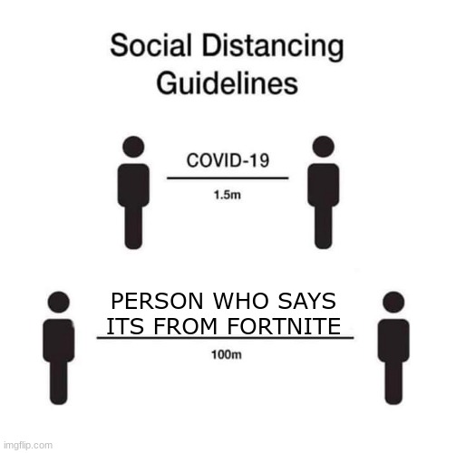 social distancing guidelines | PERSON WHO SAYS ITS FROM FORTNITE | image tagged in social distancing guidelines | made w/ Imgflip meme maker