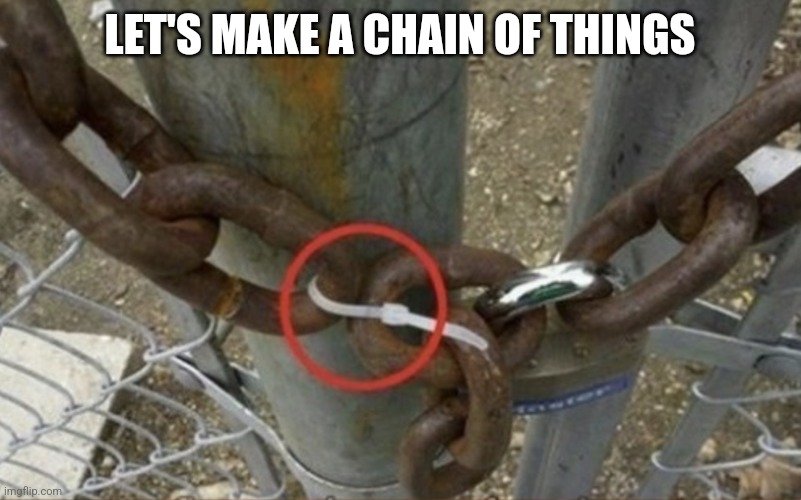 FIX THE CHAIN | LET'S MAKE A CHAIN OF THINGS | image tagged in fix the chain | made w/ Imgflip meme maker