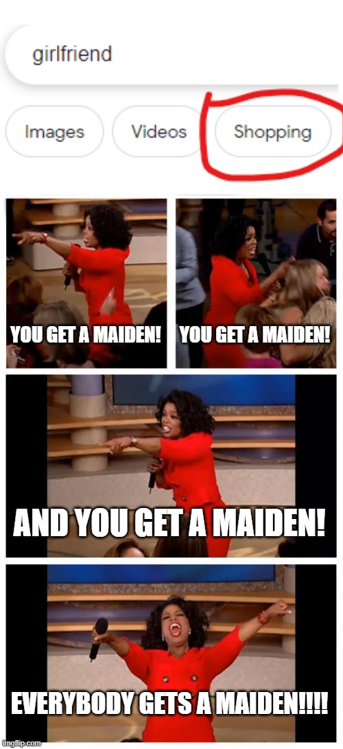 The one method to get maidens | YOU GET A MAIDEN! YOU GET A MAIDEN! AND YOU GET A MAIDEN! EVERYBODY GETS A MAIDEN!!!! | image tagged in memes,oprah you get a car everybody gets a car,funny,oprah you get a | made w/ Imgflip meme maker