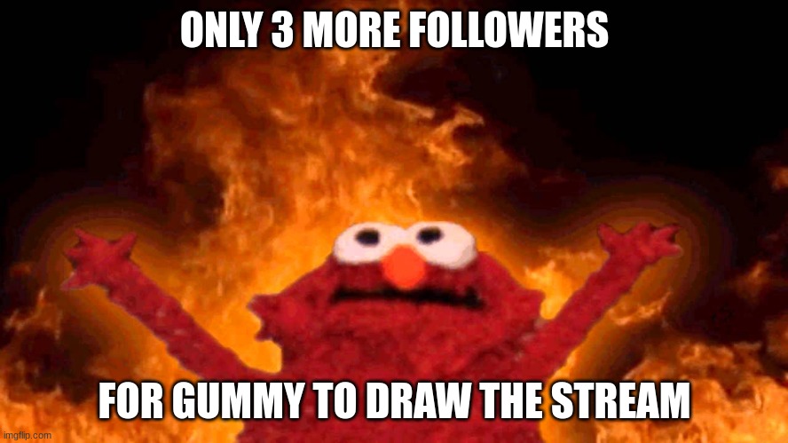 elmo fire | ONLY 3 MORE FOLLOWERS; FOR GUMMY TO DRAW THE STREAM | image tagged in elmo fire | made w/ Imgflip meme maker