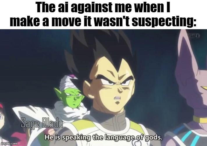 I beat a super hard ai in chess. | The ai against me when I make a move it wasn't suspecting: | image tagged in he is speaking the language of the gods | made w/ Imgflip meme maker
