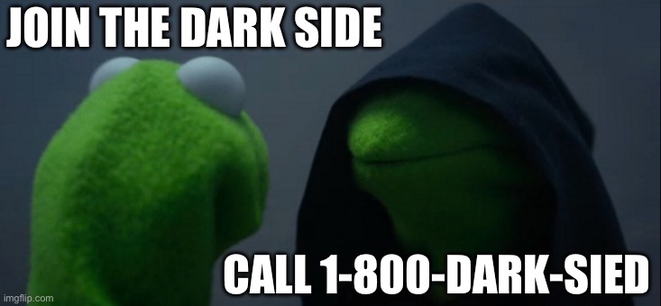 Evil Kermit Meme | JOIN THE DARK SIDE; CALL 1-800-DARK-SIED | image tagged in memes,evil kermit | made w/ Imgflip meme maker