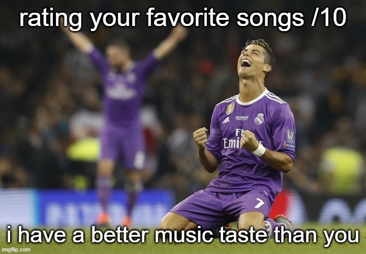 Ronaldo Champions League 2017 | rating your favorite songs /10; i have a better music taste than you | image tagged in ronaldo champions league 2017 | made w/ Imgflip meme maker