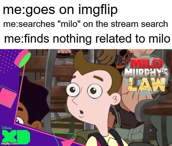 why has ✨NOBODY✨ made a ✨STREAM✨ related to ✨MILO MURPHYS LAW✨ except for ✨ME✨ | me:goes on imgflip; me:searches "milo" on the stream search; me:finds nothing related to milo | image tagged in surprised milo murphy | made w/ Imgflip meme maker