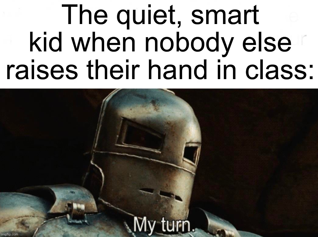 It’s my turn | The quiet, smart kid when nobody else raises their hand in class: | image tagged in my turn,memes,funny,true story,relatable memes,school | made w/ Imgflip meme maker