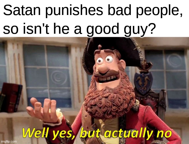 YES | Satan punishes bad people, so isn't he a good guy? | image tagged in memes,well yes but actually no | made w/ Imgflip meme maker