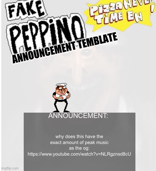 Fake- REAL PEPPINO ANNOUNCEMENT TEMPLATE | why does this have the exact amount of peak music as the og:
https://www.youtube.com/watch?v=NLRgznsd8cU | image tagged in fake- real peppino announcement template | made w/ Imgflip meme maker