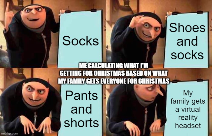 Gru's Plan Meme | Socks; Shoes and socks; ME CALCULATING WHAT I'M GETTING FOR CHRISTMAS BASED ON WHAT MY FAMILY GETS EVERYONE FOR CHRISTMAS; Pants and shorts; My family gets a virtual reality headset | image tagged in memes,gru's plan | made w/ Imgflip meme maker