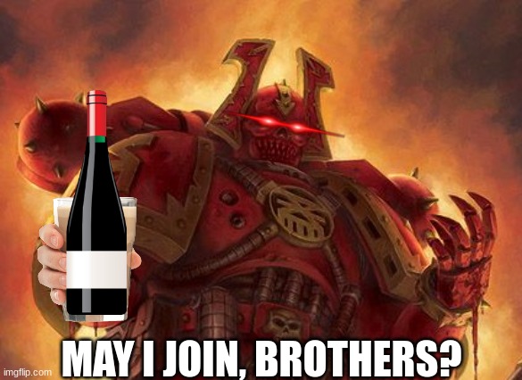 Khornate Space Marine | MAY I JOIN, BROTHERS? | image tagged in khornate space marine | made w/ Imgflip meme maker