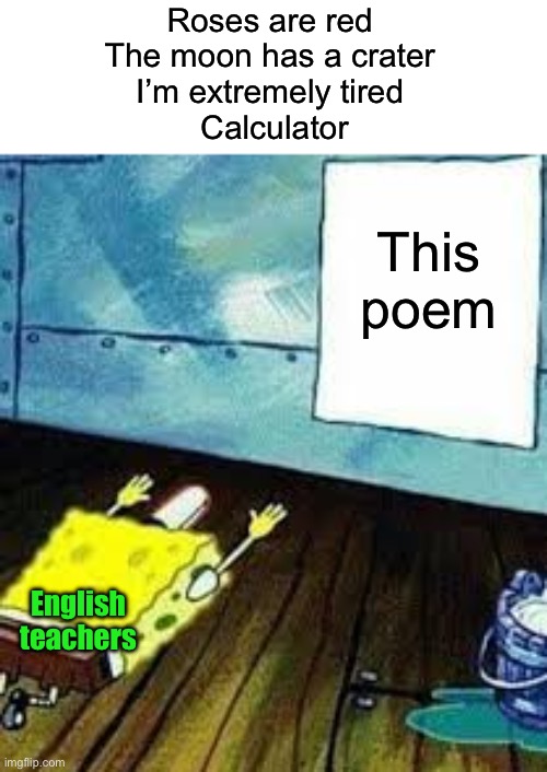 English teachers are weird | Roses are red 
The moon has a crater 
I’m extremely tired 
Calculator; This poem; English teachers | image tagged in spongebob worship,memes,funny,true story,relatable memes,school | made w/ Imgflip meme maker