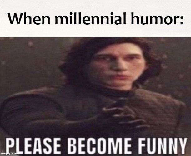 When millennial humor: | image tagged in please become funny | made w/ Imgflip meme maker