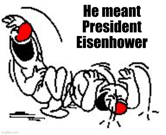 LOL Hysterically | He meant President Eisenhower | image tagged in lol hysterically | made w/ Imgflip meme maker