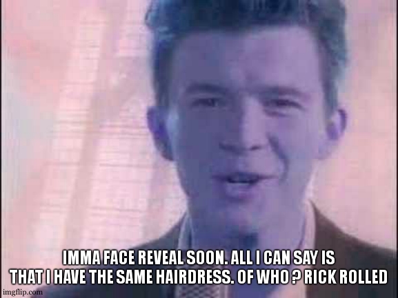 NEVER GONNA GIVE YOU UUUUUUUUP | IMMA FACE REVEAL SOON. ALL I CAN SAY IS THAT I HAVE THE SAME HAIRDRESS. OF WHO ? RICK ROLLED | image tagged in rick roll | made w/ Imgflip meme maker