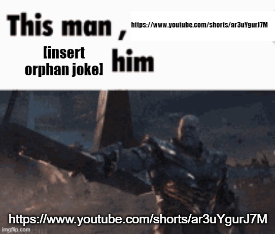 This man, _____ him | https://www.youtube.com/shorts/ar3uYgurJ7M; [insert orphan joke]; https://www.youtube.com/shorts/ar3uYgurJ7M | image tagged in this man _____ him | made w/ Imgflip meme maker