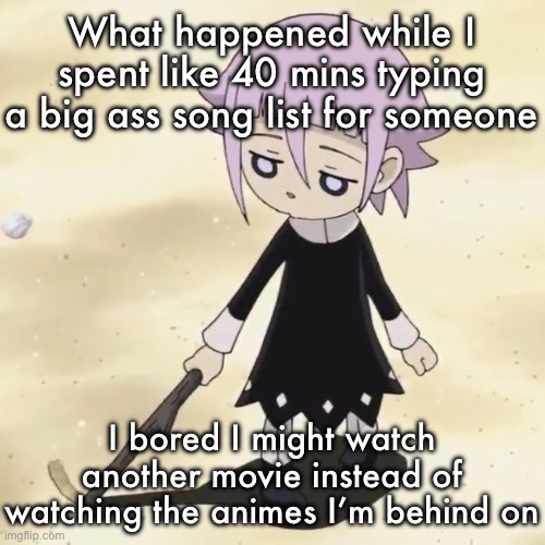 Crona | What happened while I spent like 40 mins typing a big ass song list for someone; I bored I might watch another movie instead of watching the animes I’m behind on | image tagged in crona | made w/ Imgflip meme maker