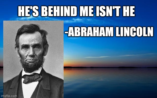 Inspirational Quote | HE'S BEHIND ME ISN'T HE; -ABRAHAM LINCOLN | image tagged in inspirational quote | made w/ Imgflip meme maker